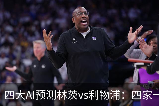 四大AI预测林茨vs利物浦：四家一致看客胜，红军至少赢两球